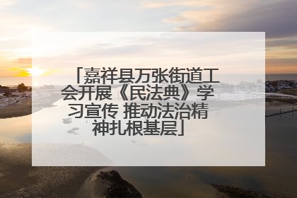 嘉祥县万张街道工会开展《民法典》学习宣传 推动法治精神扎根基层
